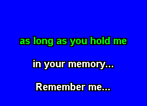 as long as you hold me

in your memory...

Remember me...