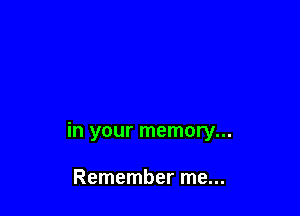 in your memory...

Remember me...