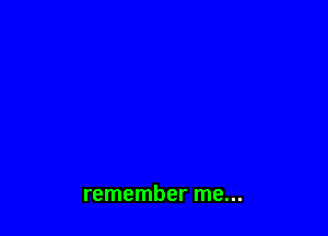 remember me...