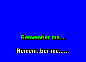 Remember me...

Remem..ber me ......