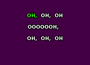 OH, OH, OH

OOOOOOH,

OH, OH, OH