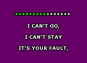 tiiitikiktiktiikikikikititx

I CAN'T GO,

I CAN'T STAY

IT'S YOUR FAULT,