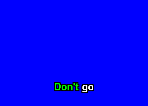 Don't go