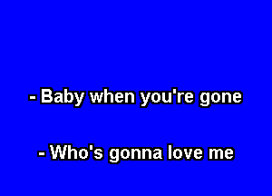 - Baby when you're gone

- Who's gonna love me
