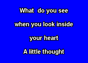 What do you see
when you look inside

your heart

A little thought