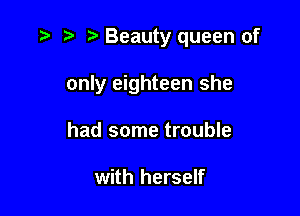 D' t' z3 Beauty queen of

only eighteen she
had some trouble

with herself