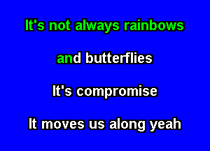 It's not always rainbows
and butterflies

It's compromise

It moves us along yeah