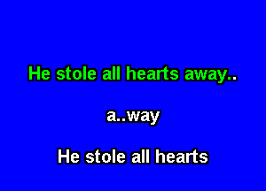 He stole all hearts away..

a..way

He stole all hearts