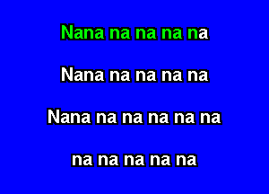 Nana na na na na

Nana na na na na

Nana na na na na na

na na na na na