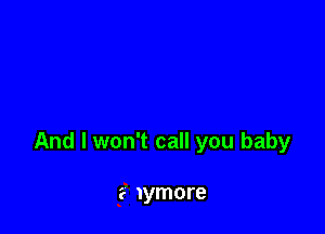 And I won't call you baby

a Iymore