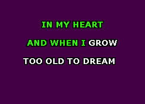 IN MY HEART

AND WHEN I GROW

TOO OLD TO DREAM