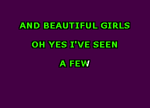 AND BEAUTIFUL GIRLS

0H YES I'VE SEEN

A FEW