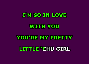I'M SO IN LOVE

WITH YOU

YOU'RE MY PRETTY

LITTLE 'EHU GIRL