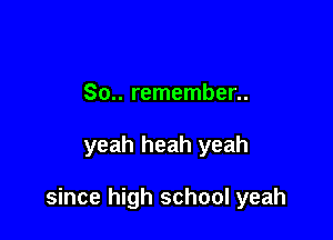 80.. remember..

yeah heah yeah

since high school yeah