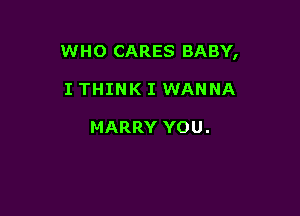 WHO CARES BABY,

I THINK I WANNA

HARRY YOU.