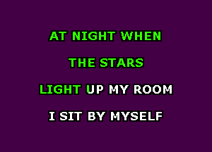 AT NIGHT WHEN

THE STARS

LIGHT UP MY ROOM

I SIT BY MYSELF