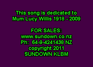 This song is dedicated to
Mum Lucy Willis 1918 - 2009

FOR SALESr
www.sundown.co.nz
th 64-9-4241438 NZ

copyright 2011
SUNDOWN KLBM