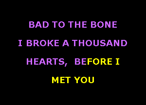 BAD TO THE BONE
I BROKE A THOUSAND

H EARTS, BEFORE I

MET YOU