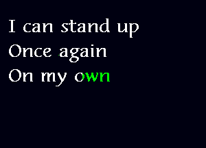 I can stand up
Once again

On my own