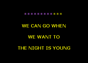 WE CAN GO WHEN

WE WANT TO

THE NIGHT IS YOUNG