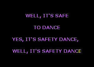 WELL, IT'S SAFE
T0 DANCE

YES, IT'S SAFETY DANCE,

WELL, IT'S SAFETY DANCE

g