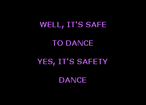 WELL, IT'S SAFE

TO DANCE

YES, IT'S SAFETY

DANCE