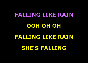 FALLING LIKE RAIN
OCH OH OH

FALLI NG LI KE RAI N

SHE'S FALLING