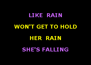 LI KE RAIN

WON'T GET TO HOLD

HER RAIN
SHE'S FALLING