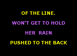 OF THE LINE.

WON'T GET TO HOLD

HER RAIN
PUSHED TO THE BACK