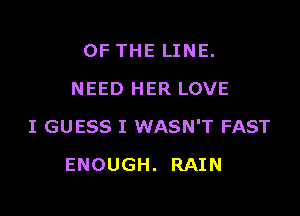 OF THE LINE.
NEED HER LOVE

I GUESS I WASN'T FAST

ENOUGH. RAIN