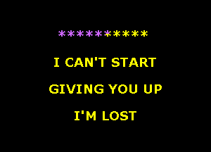 icdcakakawkikikikzk

I CAN'T START
GIVING YOU UP

I'M LOST