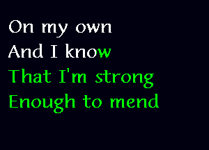 On my own
And I know

That I'm strong
Enough to mend