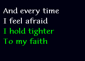 And every time
I feel afraid

I hold tighter
To my faith