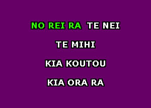 NO REI RA TE NEI

TE MIHI
KIA KOUTOU

KIA ORA RA