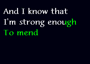And 'I know that
I'm strong enough

To mend