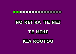 ikikikikikiklklklkikiilkikiklkik

NO REI RA TE NEI

TE MIHI

KIA KO UTOU