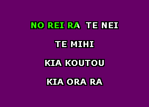 NO REI RA TE NEI

TE MIHI
KIA KOUTOU

KIA ORA RA