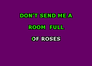 DON'T SEND ME A

ROOM FULL

OF ROSES