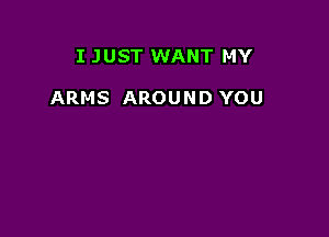 I JUST WANT MY

ARMS AROUND YOU