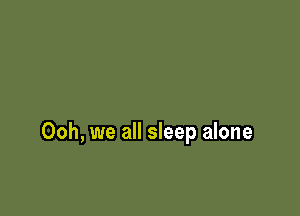 Ooh, we all sleep alone