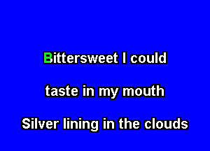 Bittersweet I could

taste in my mouth

Silver lining in the clouds