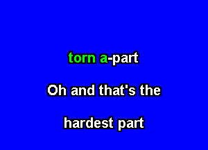 torn a-part

Oh and that's the

hardest part