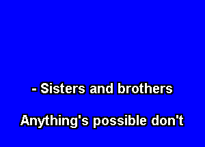 - Sisters and brothers

Anything's possible don't