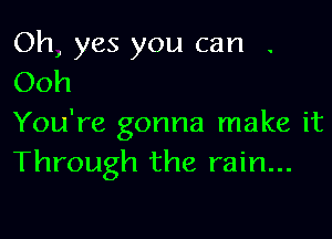 Oh, yes you can .
Ooh

You're gonna make it
Through the rain...