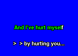 And We hurt myself

t by hurting you...