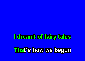 I dreamt of fairy tales

ThaPs how we begun