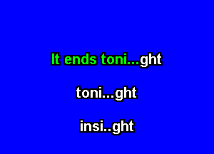 It ends toni...ght

toni...ght

insi..ght