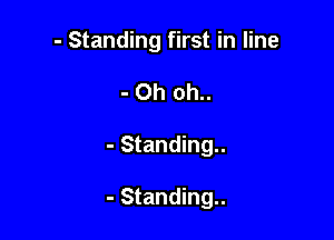 - Standing first in line
- Oh oh..

- Standing..

- Standing..