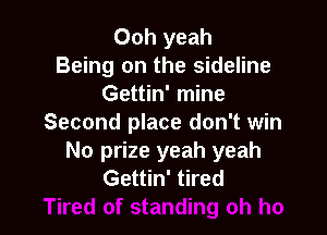 Ooh yeah
Being on the sideline
Gettin' mine

Second place don't win
No prize yeah yeah
Gettin' tired