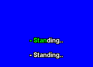 - Standing..

- Standing..